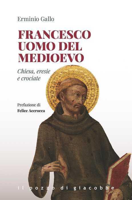 Francesco uomo del Medioevo. Chiesa, eresie, crociate