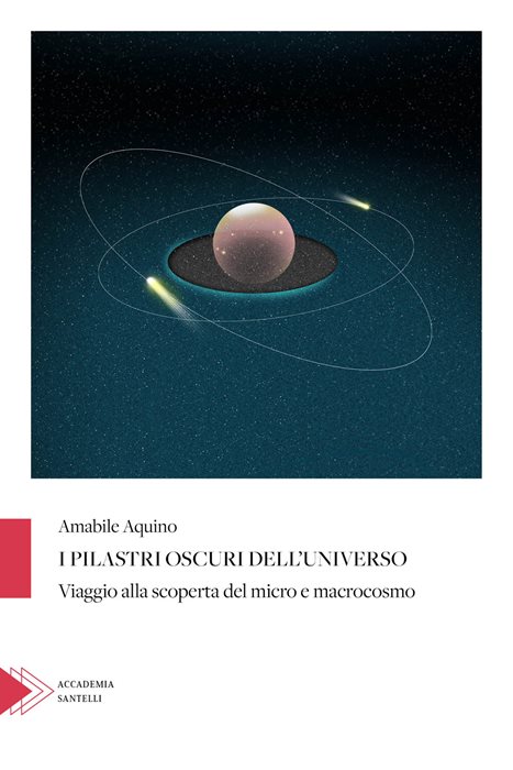 I pilastri oscuri dell'universo. Viaggio alla scoperta del micro e macrocosmo