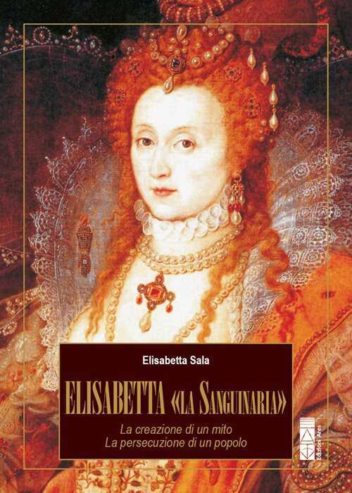 Elisabetta «la Sanguinaria». La creazione di un mito. La persecuzione di un popolo