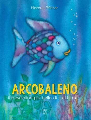 Arcobaleno, il pesciolino più bello di tutti i mari. Ediz. a colori