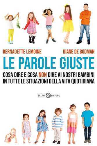 Le parole giuste. Cosa dire e cosa non dire ai nostri bambini in tutte le situazioni della vita quotidiana