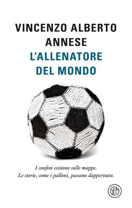 L'allenatore del mondo. I confini esistono sulle mappe. Le storie, come i palloni, passano dappertutto