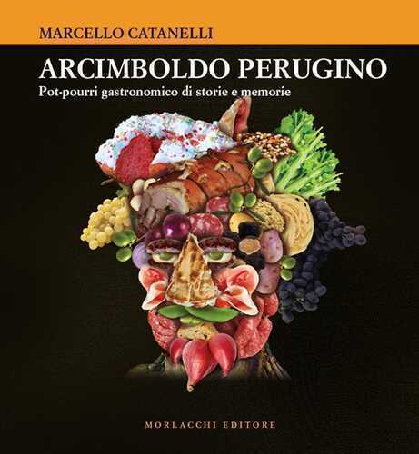 Arcimboldo perugino. Pot-pourri gastronomico di storie e memorie