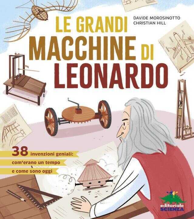 grandi macchine di Leonardo. 38 invenzioni geniali: com'erano un tempo e come sono oggi