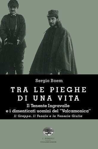 Tra le pieghe di una vita. Il Tenente Ingravalle e i dimenticati uomini del «Valcamonica». Il Grappa. Il Tonale e la Venezia Giulia