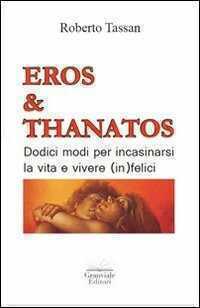 Eros & Thanatos. Dodici modi per incasinarsi la vita e vivere (in)felici