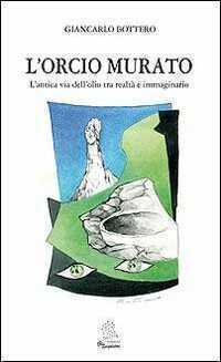 L' orcio murato. L'antica via dell'olio tra realtà e immaginario