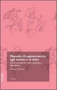 Manuale di sopravvivenza agli uomini e ai dolci. Perché possono far male e generano... dipendenza