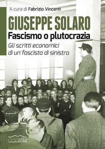 Giuseppe Solaro. Fascismo o plutocrazia. Gli scritti economici di un fascista di sinistra