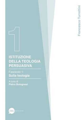 Istituzione della teologia persuasiva. Vol. 1: Sulla teologia.