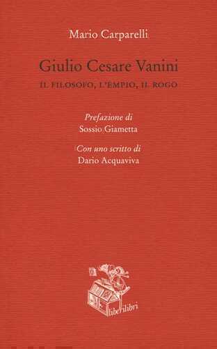 Giulio Cesare Vanini. Il filosofo, l'empio, il rogo