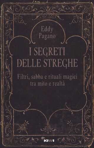I segreti delle streghe. Filtri, sabba e rituali magici tra mito e realtà