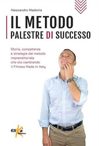 Il metodo Palestre di Successo. Storia, competenze e strategie del metodo imprenditoriale che sta cambiando il Fitness Made in Italy