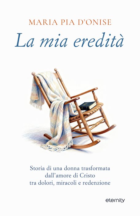 La mia eredità. Storia di una donna trasformata dall’amore di Cristo tra dolori, miracoli e redenzione