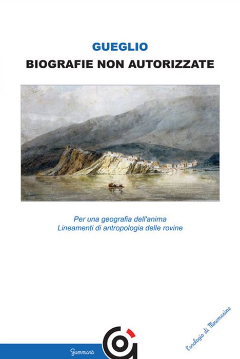 Biografie non autorizzate. Per una geografia dell’anima. Lineamenti di antropologia delle rovine