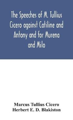 The speeches of M. Tullius Cicero against Catiline and Antony and for Murena and Milo
