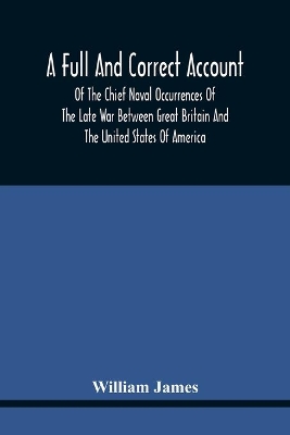 A Full And Correct Account Of The Chief Naval Occurrences Of The Late War Between Great Britain And The United States Of America