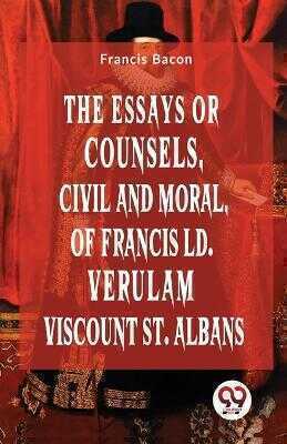 The Essays or Counsels, Civil and Moral of Francis Ld. Verulam Viscount St. Albans