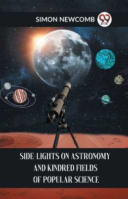 SIDE-LIGHTS ON ASTRONOMY AND KINDRED FIELDS OF POPULAR SCIENCE