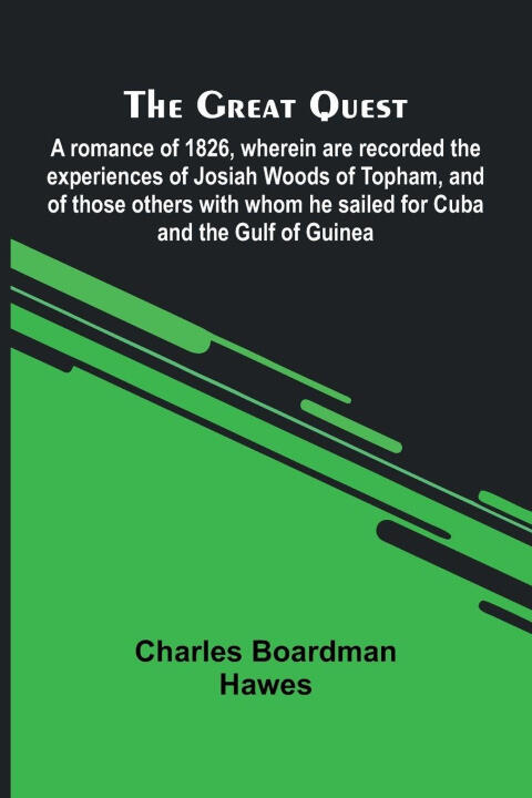 The Great Quest; A Romance Of 1826, Wherein Are Recorded The Experiences Of Josiah Woods Of Topham, And Of Those Others With Whom He Sailed For Cuba A