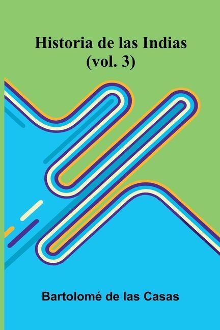 Historia De Las Indias (Vol. 3)