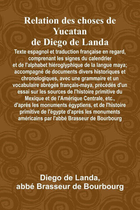 Relation Des Choses De Yucatan De Diego De Landa; Texte Espagnol Et Traduction Française En Regard, Comprenant Les Signes Du Calendrier Et De L'Alphab — Abbé Brasseur de Bourbourg