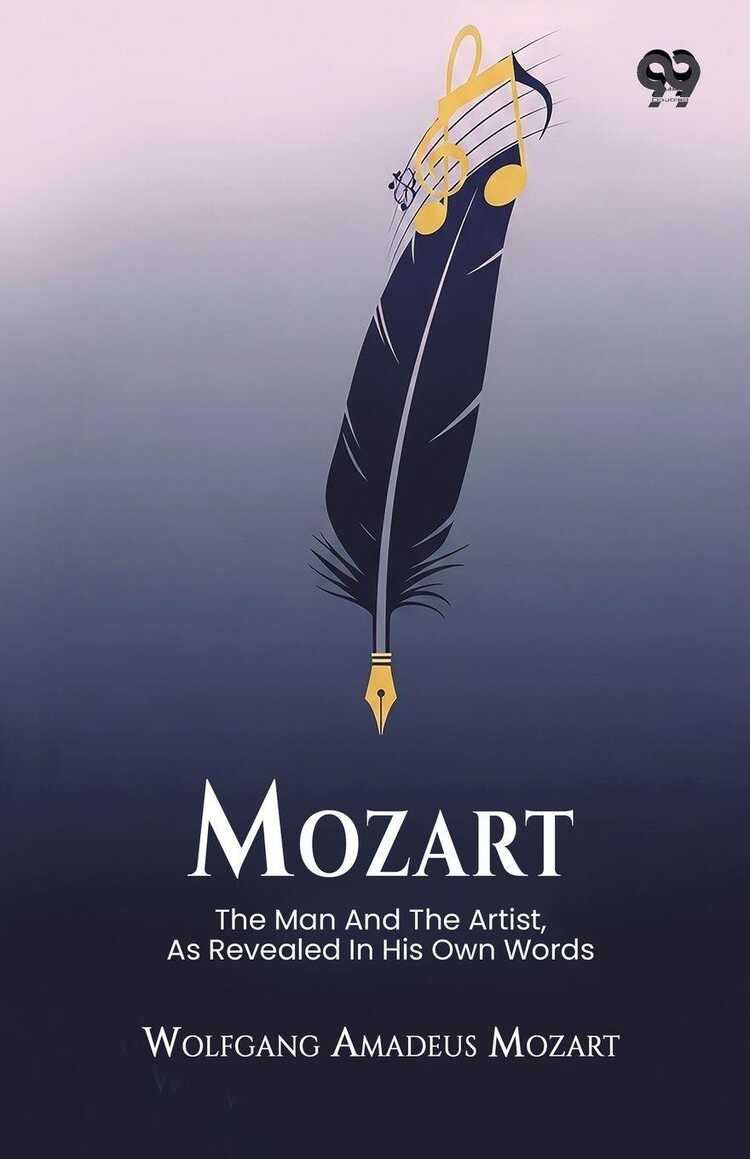 Mozart The Man And The Artist, As Revealed In His Own Words