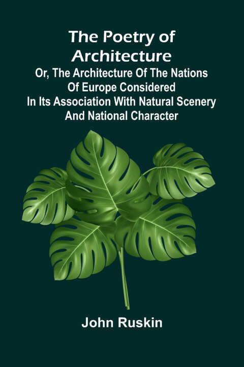The Poetry of Architecture; Or, the Architecture of the Nations of Europe Considered in its Association with Natural Scenery and National Character