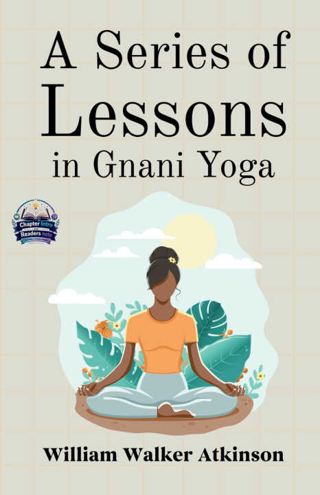A Series of Lessons in Gnani Yoga (Illustrated, Refined and Edited)