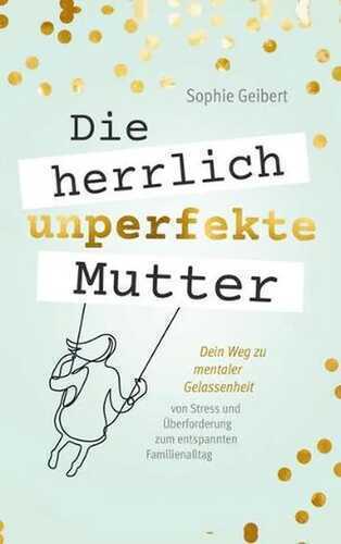 Die herrlich unperfekte Mutter — Sophie Geibert
