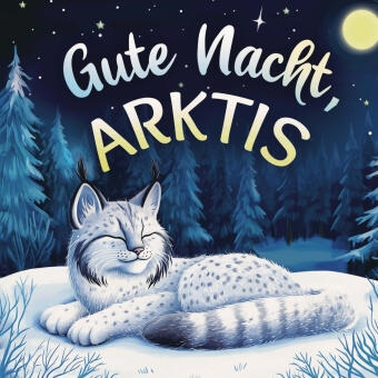 Gute Nacht, Arktis: Zauberhaftes Vorlesebuch mit einer traumhaften Gute-Nacht-Geschichte für Babys und Kinder