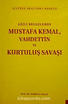 Gizli Belgelerde Mustafa Kemal, Vahdettin ve Kurtuluş Savaşı