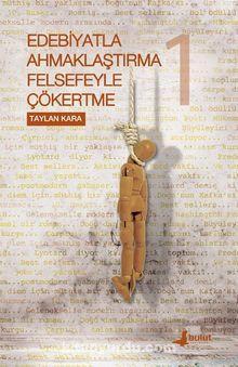 Edebiyatla Ahmaklaştırma Felsefeyle Çökertme 1.Cilt