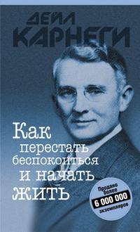КАК ПЕРЕСТАТь БЕСПОКОИТьСЯ И НАЧАТь ЖИТь