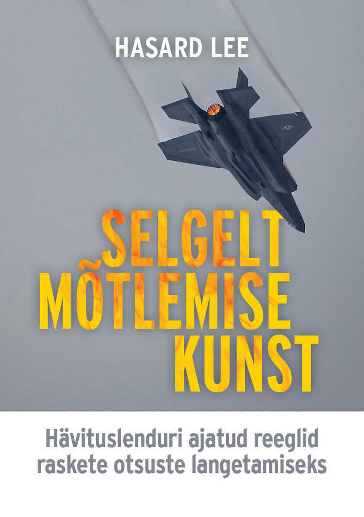 Selgelt mõtlemise kunst. Hävituslenduri ajatud reeglid raskete otsuste langetamiseks