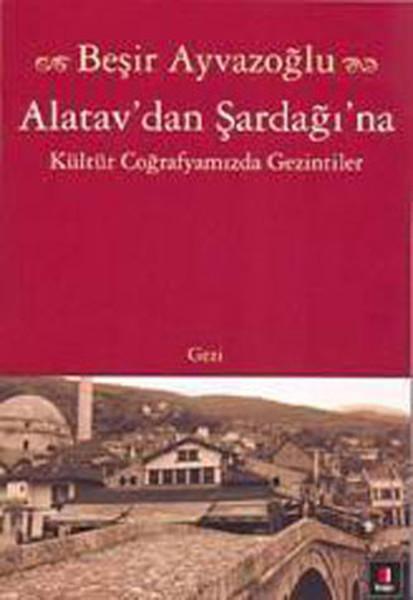 Alatav'dan Şardağı'na Kültür Coğrafyamızda Gezintiler