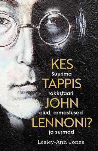 Kes Tappis John Lennoni? Suurima Rokkstaari Elud,armastused Ja Surmad