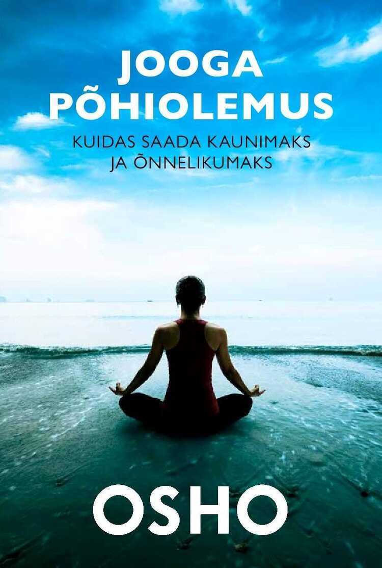 Jooga Põhiolemus. Kuidas Saada Kaunimaks Ja Õnnelikumaks