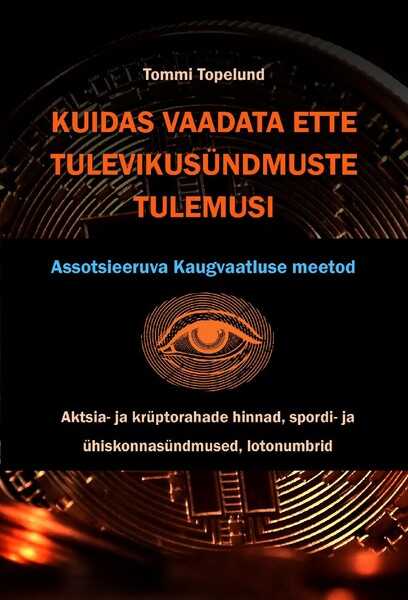 E-raamat: Kuidas vaadata ETTE TULEVIKUSÜNDMUSTE TULEMUSI. Aktsiate ja krüptorahade hinnad, spordi-, ühiskonna-, äri- ja argielusündmused, lotonumbrid.