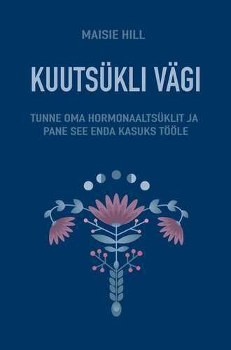 Kuutsükli vägi. Tunne oma hormonaaltsüklit ja pane see enda kasuks tööle