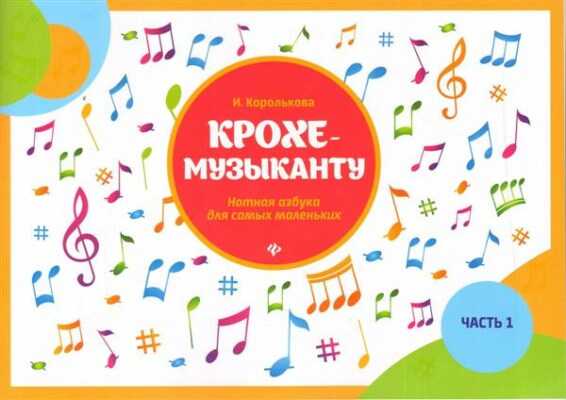 КРОХЕ-МУЗЫКАНТУ. НОТНАЯ АЗБУКА ДЛЯ САМЫХ МАЛЕНьКИХ. ЧАСТь 1