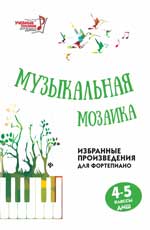 МУЗЫКАЛьНАЯ МОЗАИКА. 4-5 КЛАССЫ ДМШ. ИЗБРАННЫЕ ПРОИЗВЕДЕНИЯ ДЛЯ ФОРТЕПИАНО