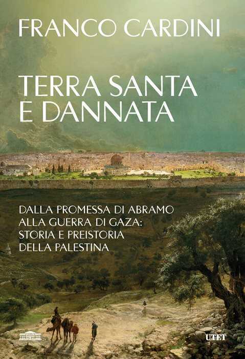 Terra santa e dannata. Dalla promessa di Abramo alla guerra di Gaza: storia e preistoria della Palestina