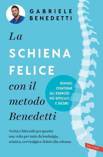 La schiena felice con il metodo Benedetti. Verità e falsi miti per guarire una volta per tutte da lombalgia, sciatica, cervicalgia e dolori alla colonna