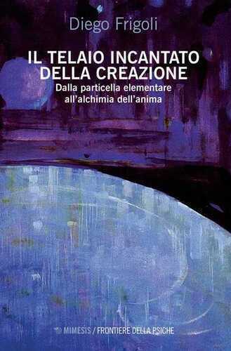 Il telaio incantato della creazione. Dalla particella elementare all'alchimia dell'anima