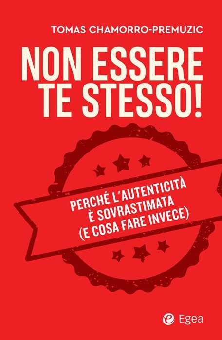 Non essere te stesso! Perché l'autenticità è sovrastimata (e cosa fare invece)
