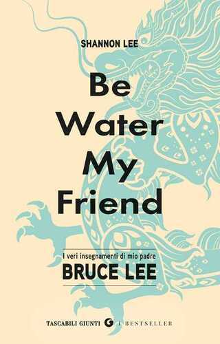 Be water, my friend. I veri insegnamenti di mio padre Bruce Lee