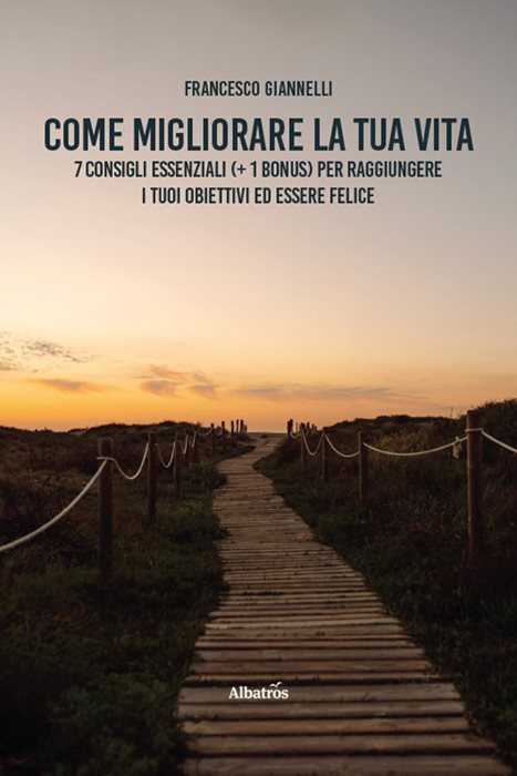 Come migliorare la tua vita. 7 consigli essenziali (+ 1 bonus) per raggiungere i tuoi obiettivi ed essere felice