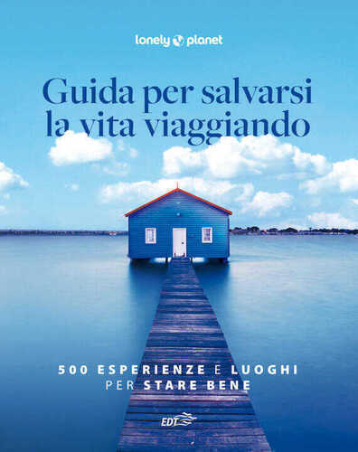 Guida per salvarsi la vita viaggiando. 500 esperienze e luoghi per stare bene