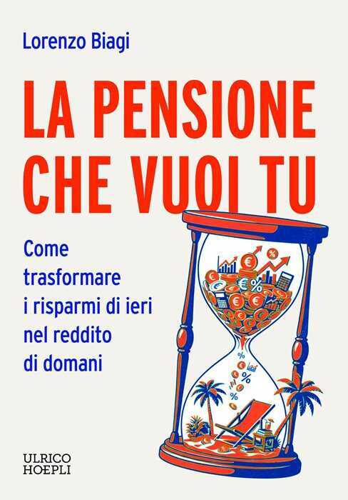 La pensione che vuoi tu. Come trasformare i risparmi di ieri nel reddito di domani